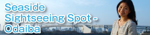 Vol.5　Seaside Sightseeing Spot - Odaiba